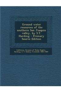 Ground Water Resources of the Southern San Joaquin Valley, by S.T. Harding - Primary Source Edition