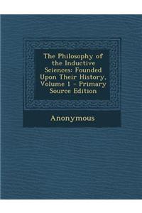 The Philosophy of the Inductive Sciences: Founded Upon Their History, Volume 1 - Primary Source Edition