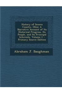 History of Seneca County, Ohio: A Narrative Account of Its Historical Progress, Its People, and Its Principal Interests, Volume 1 - Primary Source Edi