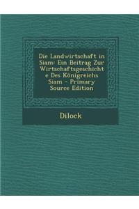 Die Landwirtschaft in Siam: Ein Beitrag Zur Wirtschaftsgeschichte Des Konigreichs Siam - Primary Source Edition