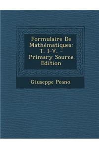 Formulaire de Mathematiques: T. I-V. - Primary Source Edition