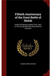 Fiftieth Anniversary of the Great Battle of Shiloh: Held at Pittsburg Landing, Tenn., April 6, 1912, by the National Association of Survivors