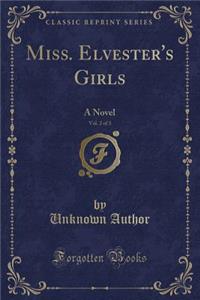 Miss. Elvester's Girls, Vol. 2 of 3: A Novel (Classic Reprint)