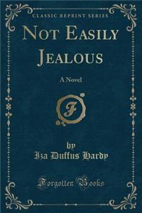 Not Easily Jealous: A Novel (Classic Reprint)