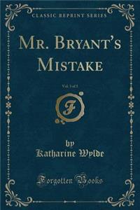 Mr. Bryant's Mistake, Vol. 3 of 3 (Classic Reprint)