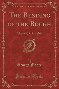 The Bending of the Bough: A Comedy in Five Acts (Classic Reprint)