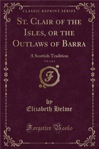St. Clair of the Isles, or the Outlaws of Barra, Vol. 4 of 4