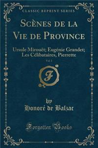 Scï¿½nes de la Vie de Province, Vol. 1: Ursule Mirouï¿½t; Eugï¿½nie Grandet; Les Cï¿½libataires, Pierrette (Classic Reprint)