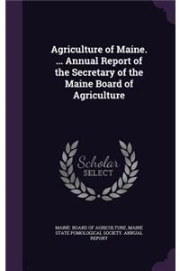 Agriculture of Maine. ... Annual Report of the Secretary of the Maine Board of Agriculture