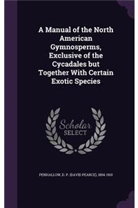 A Manual of the North American Gymnosperms, Exclusive of the Cycadales but Together With Certain Exotic Species