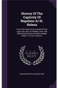 History Of The Captivity Of Napoleon At St. Helena