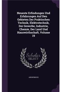 Neueste Erfindungen Und Erfahrungen Auf Den Gebieten Der Praktischen Technik, Elektrotechnik, Der Gewerbe, Industrie, Chemie, Der Land Und Hauswirthschaft, Volume 19