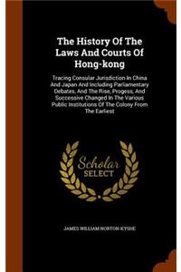 History Of The Laws And Courts Of Hong-kong: Tracing Consular Jurisdiction In China And Japan And Including Parliamentary Debates, And The Rise, Progess, And Successive Changed In The Various P