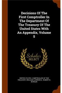 Decisions of the First Comptroller in the Department of the Treasury of the United States with an Appendix, Volume 5