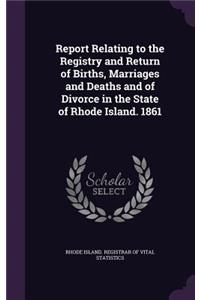 Report Relating to the Registry and Return of Births, Marriages and Deaths and of Divorce in the State of Rhode Island. 1861