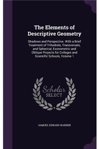 The Elements of Descriptive Geometry: Shadows and Perspective. With a Brief Treatment of Trihedrals, Transversals, and Spherical, Exonometric and Oblique Projects for Colleges and Scient