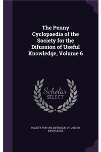 The Penny Cyclopaedia of the Society for the Difussion of Useful Knowledge, Volume 6
