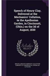 Speech of Henry Clay, Delivered at the Mechanics' Collation, in the Apollonian Garden, in Cincinnati, (Ohio, ) on the 3D of August, 1830