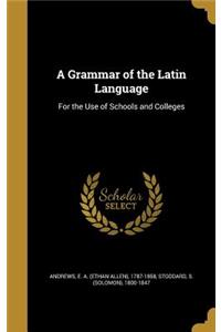 A Grammar of the Latin Language: For the Use of Schools and Colleges