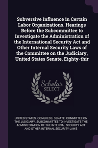 Subversive Influence in Certain Labor Organizations. Hearings Before the Subcommittee to Investigate the Administration of the International Security Act and Other Internal Security Laws of the Committee on the Judiciary, United States Senate, Eigh