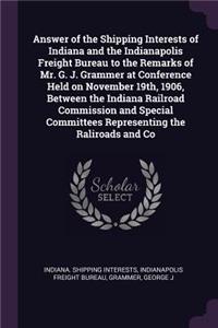 Answer of the Shipping Interests of Indiana and the Indianapolis Freight Bureau to the Remarks of Mr. G. J. Grammer at Conference Held on November 19th, 1906, Between the Indiana Railroad Commission and Special Committees Representing the Raliroads