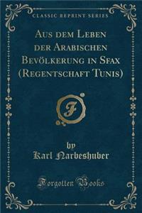 Aus Dem Leben Der Arabischen BevÃ¶lkerung in Sfax (Regentschaft Tunis) (Classic Reprint)