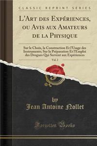 L'Art Des Expï¿½riences, Ou Avis Aux Amateurs de la Physique, Vol. 2: Sur Le Choix, La Construction Et l'Usage Des Instruments; Sur La Prï¿½paration Et l'Emploi Des Drogues Qui Servent Aux Expï¿½riences (Classic Reprint)