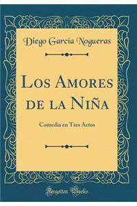 Los Amores de la NiÃ±a: Comedia En Tres Actos (Classic Reprint)