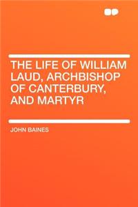 The Life of William Laud, Archbishop of Canterbury, and Martyr