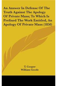An Answer In Defense Of The Truth Against The Apology Of Private Mass; To Which Is Prefixed The Work Entitled, An Apology Of Private Mass (1850)
