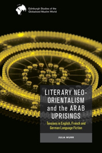 Literary Neo-Orientalism and the Arab Uprisings: Tensions in English, French and German Language Fiction