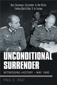 Unconditional Surrender: Witnessing History - May 1945: Nazi Germany's Surrender to the Allies Ending World War Ii in Europe