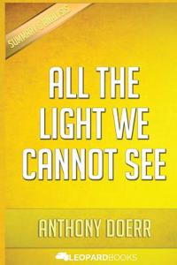 All the Light We Cannot See: A Novel: By Anthony Doerr - Unofficial & Independent Summary & Analysis