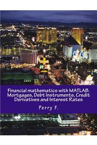 Financial Mathematics with Matlab. Mortgages, Debt Instruments, Credit Derivatives and Interest Rates