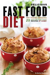 Delicious Fast Food Diet: Try These Amazing 25 Healthy Fast Food Recipes at Home!