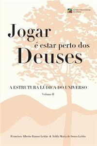 Jogar e estar perto dos Deuses - A Estrutura Ludica do Universo - Volume 2