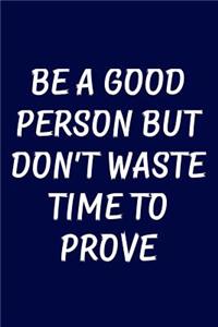 Be a good person but don't waste time to prove