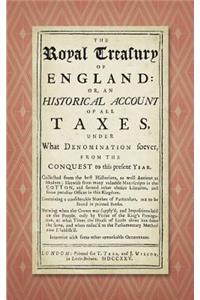The Royal Treasury of England. Or, An Historical Account of All Taxes, Under What Denomination Soever, From the Conquest to this Present Year (1725)