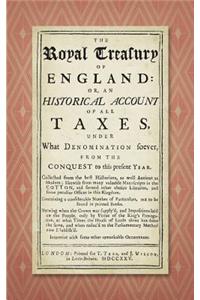 Royal Treasury of England. Or, An Historical Account of All Taxes, Under What Denomination Soever, From the Conquest to this Present Year (1725)