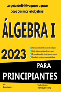 ÁLGEBRA I PARA PRINCIPIANTES La guía definitiva paso a paso para dominar el álgebra I