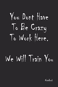 You Don't Have to Be Crazy to Work Here. We Will Train You