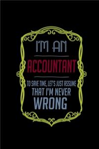 I'm an accountant to save time, let's just assume that i'm never wrong