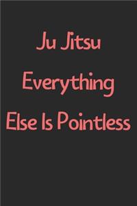 Ju Jitsu Everything Else Is Pointless