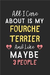 All I care about is my Fourche Terrier and like maybe 3 people: Lined Journal, 120 Pages, 6 x 9, Funny Fourche Terrier Gift Idea, Black Matte Finish (All I care about is my Fourche Terrier and like maybe 3 people