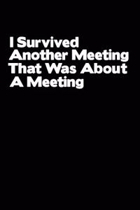 I Survived Another Meeting That Was About A Meeting: Blank lined journal for your busy mom and dad. Gag Gift for coworkers and family. 6x9 inches, 100 pages.