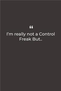 I'm really not a Control Freak But..