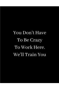 You Don't Have To Be Crazy To Work Here - We'll Train You