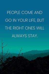 Inspirational Quote Notebook - 'People Come And Go In Your Life, But The Right Ones Will Always Stay.' - Inspirational Journal to Write in
