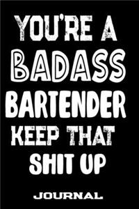 You're A Badass Bartender Keep That Shit Up