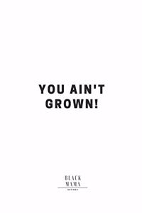 You Ain't Grown!